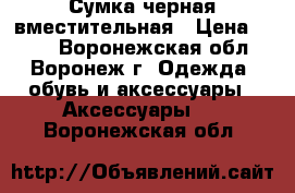 Сумка черная вместительная › Цена ­ 400 - Воронежская обл., Воронеж г. Одежда, обувь и аксессуары » Аксессуары   . Воронежская обл.